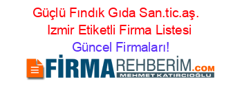 Güçlü+Fındık+Gıda+San.tic.aş.+ +Izmir+Etiketli+Firma+Listesi Güncel+Firmaları!